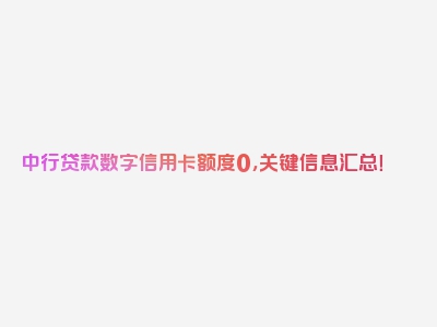 中行贷款数字信用卡额度0，关键信息汇总！