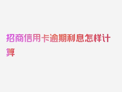 招商信用卡逾期利息怎样计算