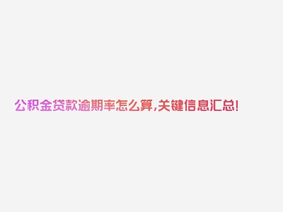 公积金贷款逾期率怎么算，关键信息汇总！