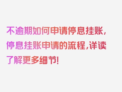 不逾期如何申请停息挂账,停息挂账申请的流程，详读了解更多细节！