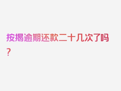 按揭逾期还款二十几次了吗？