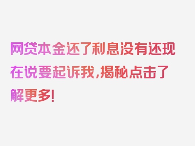 网贷本金还了利息没有还现在说要起诉我，揭秘点击了解更多！