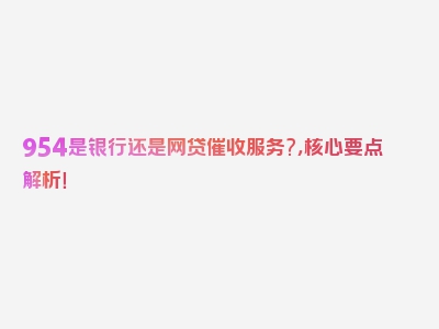 954是银行还是网贷催收服务?，核心要点解析！
