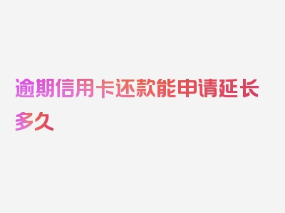 逾期信用卡还款能申请延长多久