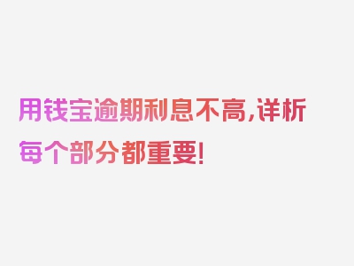 用钱宝逾期利息不高，详析每个部分都重要！
