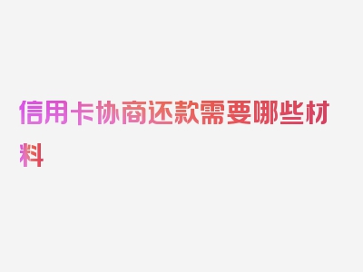 信用卡协商还款需要哪些材料