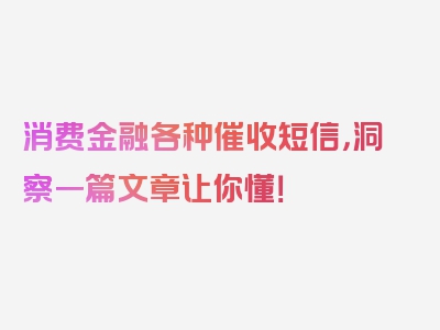 消费金融各种催收短信，洞察一篇文章让你懂！