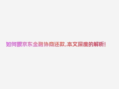 如何跟京东金融协商还款，本文深度的解析！