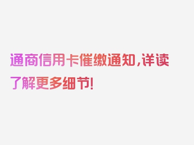 通商信用卡催缴通知，详读了解更多细节！