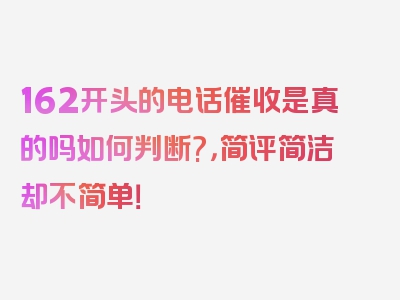 162开头的电话催收是真的吗如何判断?，简评简洁却不简单！