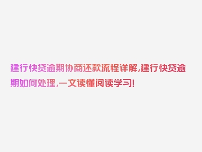 建行快贷逾期协商还款流程详解,建行快贷逾期如何处理,一文读懂阅读学习！