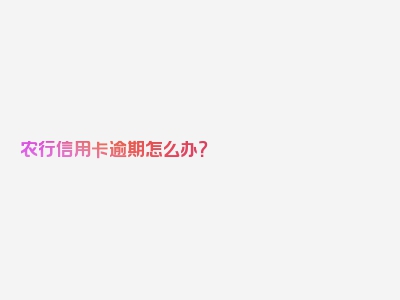 农行信用卡逾期怎么办？