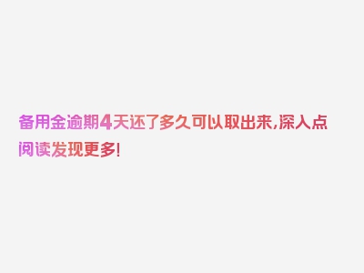 备用金逾期4天还了多久可以取出来，深入点阅读发现更多！