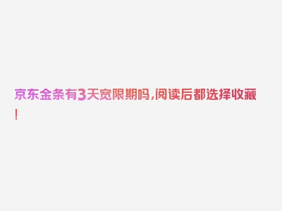 京东金条有3天宽限期吗，阅读后都选择收藏！