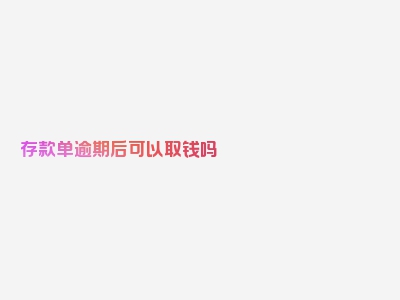 存款单逾期后可以取钱吗