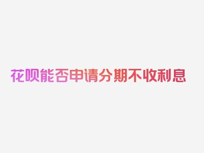 花呗能否申请分期不收利息