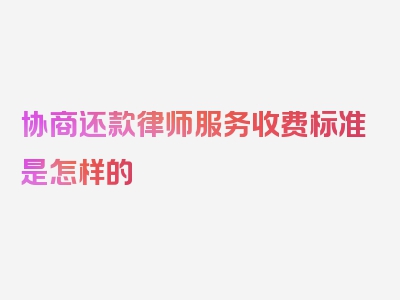 协商还款律师服务收费标准是怎样的