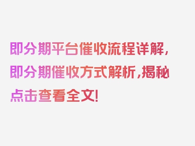即分期平台催收流程详解,即分期催收方式解析，揭秘点击查看全文！