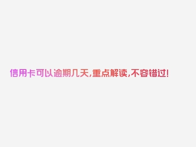信用卡可以逾期几天，重点解读，不容错过！