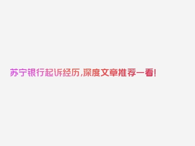 苏宁银行起诉经历,深度文章推荐一看！