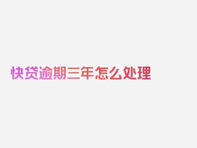 快贷逾期三年怎么处理
