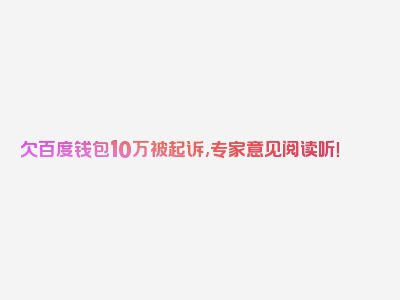 欠百度钱包10万被起诉,专家意见阅读听！