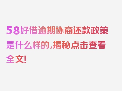 58好借逾期协商还款政策是什么样的，揭秘点击查看全文！