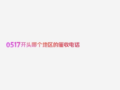 0517开头哪个地区的催收电话
