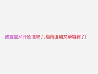 融宜宝又开始催收了，指南这篇文章就够了！