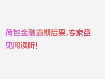 荷包金融逾期后果,专家意见阅读听！