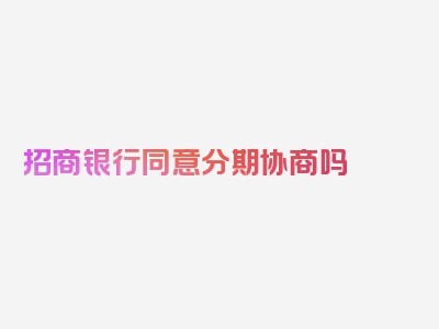 招商银行同意分期协商吗