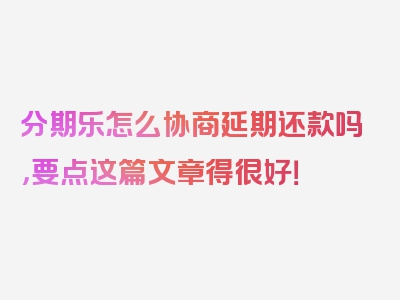 分期乐怎么协商延期还款吗，要点这篇文章得很好！