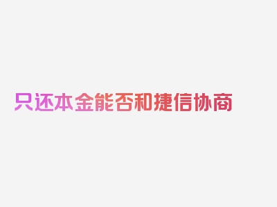 只还本金能否和捷信协商