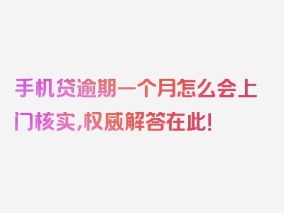 手机贷逾期一个月怎么会上门核实，权威解答在此！
