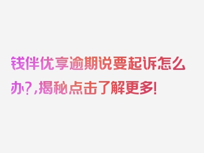 钱伴优享逾期说要起诉怎么办?，揭秘点击了解更多！
