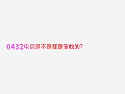 0432电话是不是都是催收的？