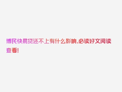 博民快易贷还不上有什么影响,必读好文阅读查看！