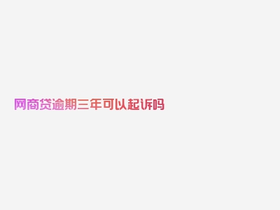 网商贷逾期三年可以起诉吗