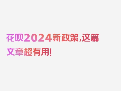 花呗2024新政策,这篇文章超有用！