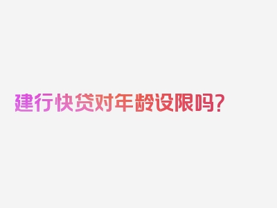 建行快贷对年龄设限吗？