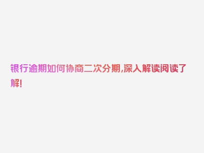 银行逾期如何协商二次分期,深入解读阅读了解！