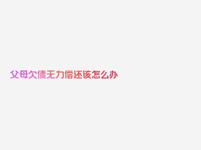 父母欠债无力偿还该怎么办