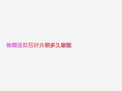 协商还款后好分期多久撤账