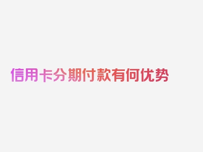 信用卡分期付款有何优势
