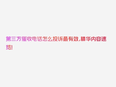 第三方催收电话怎么投诉最有效，精华内容速览！