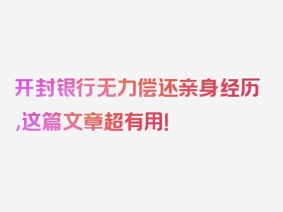 开封银行无力偿还亲身经历,这篇文章超有用！