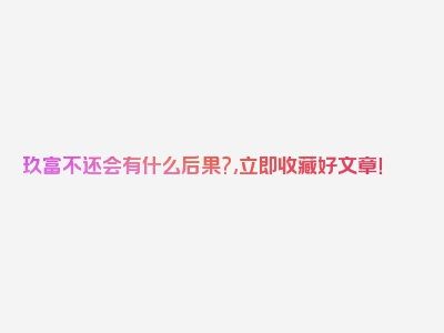玖富不还会有什么后果?,立即收藏好文章！