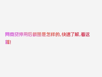网商贷停用后截图是怎样的，快速了解，看这篇！