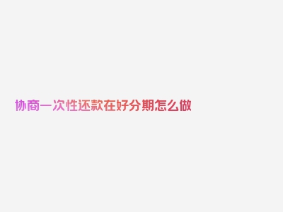 协商一次性还款在好分期怎么做