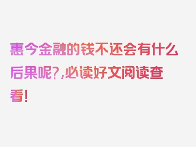 惠今金融的钱不还会有什么后果呢?,必读好文阅读查看！